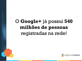 O Google+ já possui 540
milhões de pessoas
registradas na rede!

 