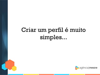 Criar um perfil é muito
simples...

 