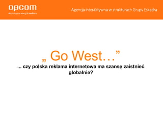 „  Go West…” ... czy polska reklama internetowa ma szansę zaistnieć globalnie? 
