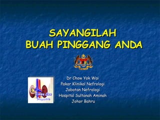 SAYANGILAH  BUAH PINGGANG ANDA Dr Chow Yok Wai Pakar Klinikal Nefrologi Jabatan Nefrologi Hospital Sultanah Aminah Johor Bahru Putrajaya 16hb Jun 2005 