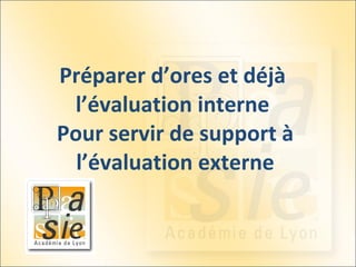 Préparer d’ores et déjà  l’évaluation interne  Pour servir de support à l’évaluation externe 