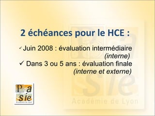 2 échéances pour le HCE : Juin 2008 : évaluation intermédiaire  (interne) Dans 3 ou 5 ans : évaluation finale  (interne et externe) 
