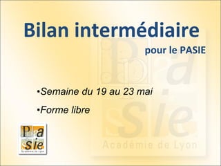 Bilan intermédiaire  pour le PASIE Semaine du 19 au 23 mai Forme libre 