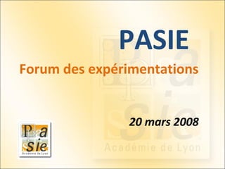 PASIE 20 mars 2008 Forum des expérimentations 