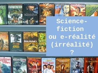 Science-
  fiction
ou e-réalité
(irréalité)
     ?

          15
 