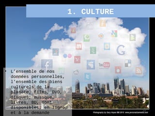 1. CULTURE




•   L’ensemble de nos
    données personnelles,
    l’ensemble des biens
    culturels de la
    planète, films, DVD,
    disques, musique,
    livres, BD, sont
    disponibles, en ligne,
                                      17
    et à la demande
 