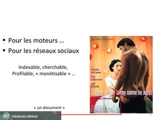 • Pour les moteurs …
• Pour les réseaux sociaux

      Indexable, cherchable,
   Profilable, « monétisable » …




            « un document »
                                   72
 