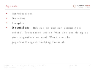 Agenda Introductions Overview Examples Discussion:   How can we and our communities benefit from these tools? What are you doing at your organization now? Where are the gaps/challenges? Looking forward. 