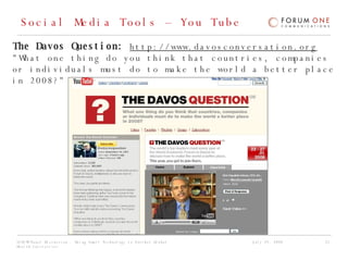 Social Media Tools – You Tube The Davos Question:  http://www.davosconversation.org "What one thing do you think that countries, companies or individuals must do to make the world a better place in 2008?"  