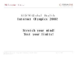 Welcome to…. SID/W Global Health  Internet   Olympics 2008!  Stretch your mind! Test your limits! 