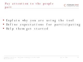 Pay attention to the people part Explain why you are using the tool Define expectations for participating Help them get started 