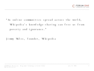 “ As online communities spread across the world, Wikipedia's knowledge-sharing can free us from poverty and ignorance.” Jimmy Wales, founder, Wikipedia  