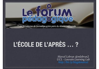 L’ÉCOLE DE L’APRÈS … ?
Marcel Lebrun @mlebrun2
UCL - Louvain Learning Lab
http://bit.ly/blogdemarcel
 