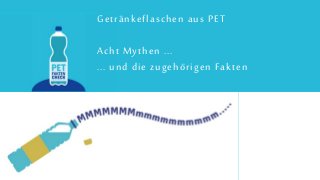 Getränkeflaschen aus PET
Acht Mythen ...
... und die zugehörigen Fakten
 