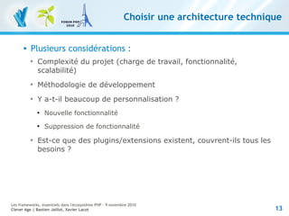 13
Les frameworks, essentiels dans l'écosystème PHP – 9 novembre 2010
Clever Age | Bastien Jaillot, Xavier Lacot
Choisir u...