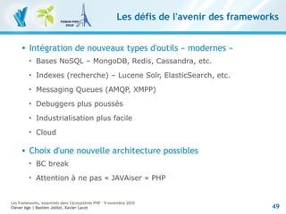 49
Les frameworks, essentiels dans l'écosystème PHP – 9 novembre 2010
Clever Age | Bastien Jaillot, Xavier Lacot
Les défis...