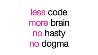 less code
more brain
no hasty
no dogma
 
