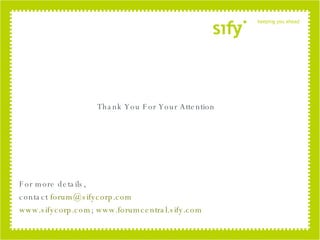 Thank You For Your Attention For more details,  contact   [email_address] www.sifycorp.com ;  www.forumcentral.sify.com 