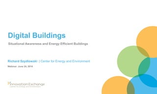 Digital Buildings
Situational Awareness and Energy Efficient Buildings
Richard Szydlowski | Center for Energy and Environment
Webinar: June 24, 2014
 