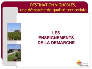DESTINATION VIGNOBLES, une démarche de qualité territoriale LES ENSEIGNEMENTS DE LA DEMARCHE 