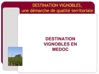 DESTINATION VIGNOBLES, une démarche de qualité territoriale DESTINATION VIGNOBLES EN MEDOC 