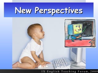 New Perspectives I X  E n g l i s h  T e a c h i n g  F o r u m ,  2 0 0 8 