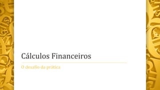 Cálculos Financeiros
O desafio da prática
 