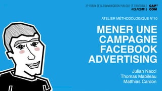 MENER UNE
CAMPAGNE
FACEBOOK
ADVERTISING!
Julian Nacci!
Thomas Mabileau!
Matthias Cardon!
ATELIER MÉTHODOLOGIQUE N°10!
 