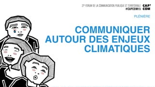 COMMUNIQUER
AUTOUR DES ENJEUX
CLIMATIQUES!
PLÉNIÈRE!
 