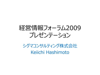 経営情報フォーラム2009
  プレゼンテーション
シグマコンサルティング株式会社
  Keiichi Hashimoto
 