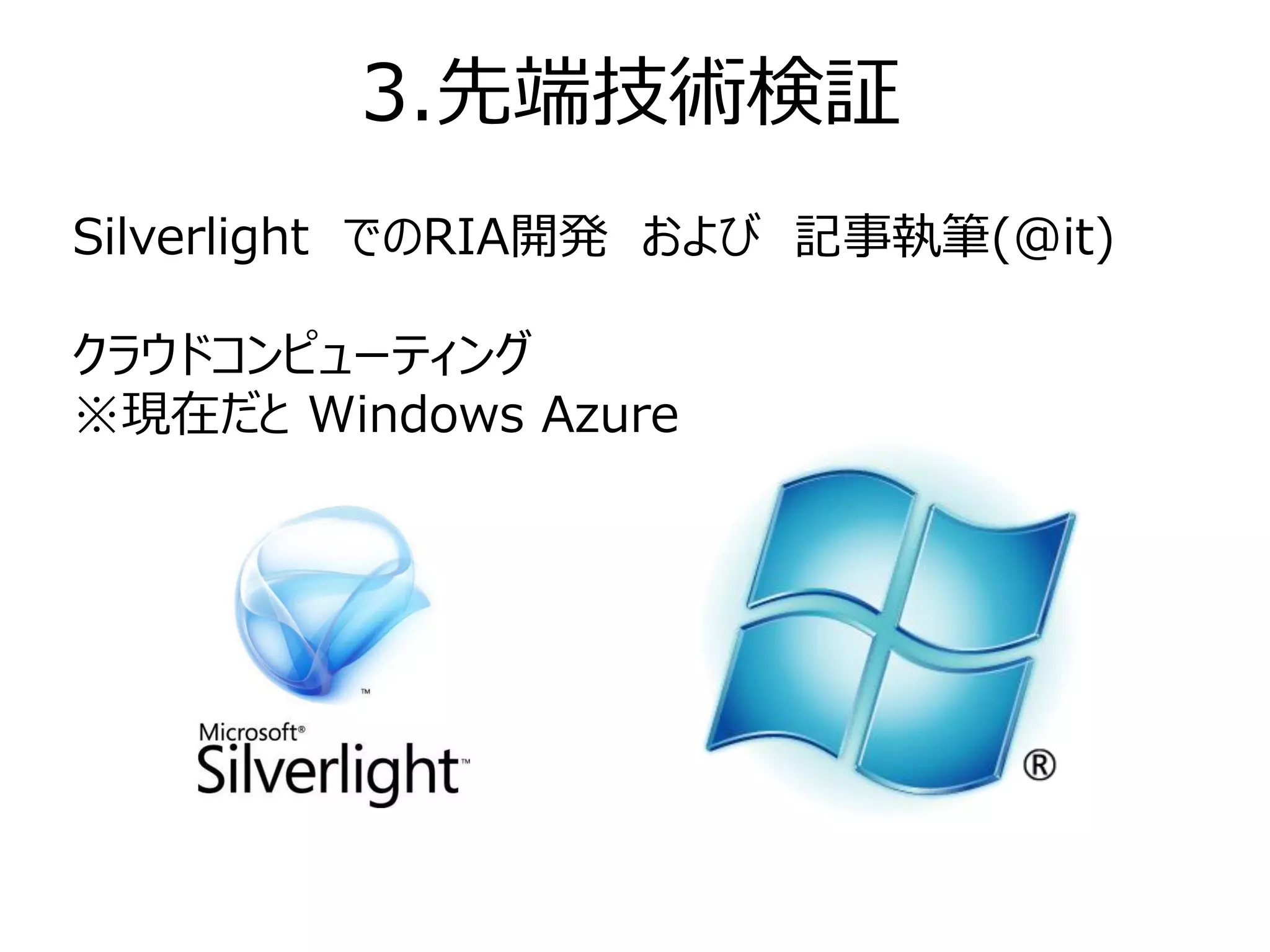3.先端技術検証
Silverlight でのRIA開発 および 記事執筆(@it)

クラウドコンピューティング
※現在だと Windows Azure
 