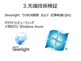 3.先端技術検証
Silverlight でのRIA開発 および 記事執筆(@it)

クラウドコンピューティング
※現在だと Windows Azure
 