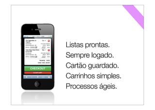 Listas prontas.
Sempre logado.
Cartão guardado.
Carrinhos simples.
Processos ágeis.