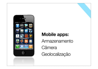 Mobile apps:
Armazenamento
Câmera
Geolocalização