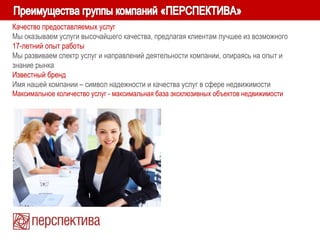 Качество предоставляемых услуг
Мы оказываем услуги высочайшего качества, предлагая клиентам лучшее из возможного
17-летний опыт работы
Мы развиваем спектр услуг и направлений деятельности компании, опираясь на опыт и
знание рынка
Известный бренд
Имя нашей компании – символ надежности и качества услуг в сфере недвижимости
Максимальное количество услуг - максимальная база эксклюзивных объектов недвижимости
 