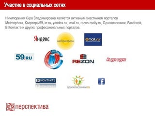 Ничипоренко Кира Владимировна является активным участником порталов
Metrosphera, Квартиры59, irr.ru, yandex.ru, mail.ru, rezon-realty.ru, Одноклассники, Facebook,
В Контакте и других профессиональных порталов.
 