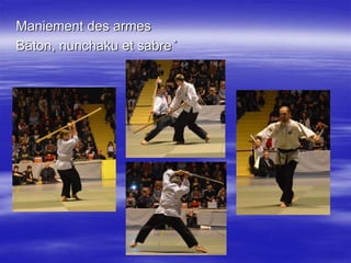 . Maniement des armes 
Bâton, nunchaku et sabre 
 