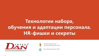 Технологии набора,
обучения и адаптации персонала.
HR-фишки и секреты
Лучший интернет-сайт
риэлторской компании 2014
Риэлторская компания 2014
 