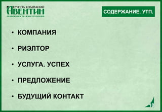 18
• КОМПАНИЯ
• РИЭЛТОР
• УСЛУГА. УСПЕХ
• ПРЕДЛОЖЕНИЕ
• БУДУЩИЙ КОНТАКТ
СОДЕРЖАНИЕ. УТП.
18
 