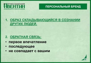 20
1. ОБРАЗ СКЛАДЫВАЮЩИЙСЯ В СОЗНАНИИ
ДРУГИХ ЛЮДЕЙ.
2. ОБРАТНАЯ СВЯЗЬ:
• первое впечатление
• последующее
• не совпадает с вашим
ПЕРСОНАЛЬНЫЙ БРЕНД
20
 