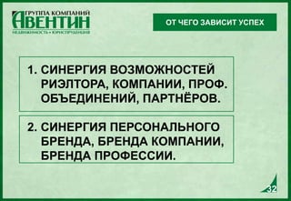 1. СИНЕРГИЯ ВОЗМОЖНОСТЕЙ
РИЭЛТОРА, КОМПАНИИ, ПРОФ.
ОБЪЕДИНЕНИЙ, ПАРТНЁРОВ.
2. СИНЕРГИЯ ПЕРСОНАЛЬНОГО
БРЕНДА, БРЕНДА КОМПАНИИ,
БРЕНДА ПРОФЕССИИ.
ОТ ЧЕГО ЗАВИСИТ УСПЕХ
32
 