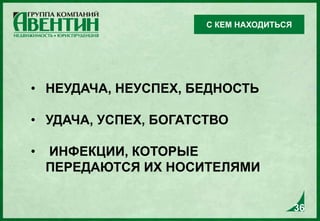• НЕУДАЧА, НЕУСПЕХ, БЕДНОСТЬ
• УДАЧА, УСПЕХ, БОГАТСТВО
• ИНФЕКЦИИ, КОТОРЫЕ
ПЕРЕДАЮТСЯ ИХ НОСИТЕЛЯМИ
С КЕМ НАХОДИТЬСЯ
36
 