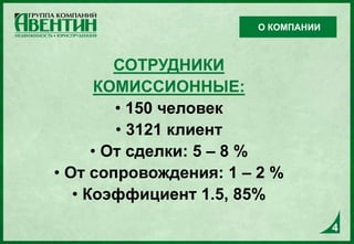 4
СОТРУДНИКИ
КОМИССИОННЫЕ:
• 150 человек
• 3121 клиент
• От сделки: 5 – 8 %
• От сопровождения: 1 – 2 %
• Коэффициент 1.5, 85%
4
О КОМПАНИИ
 