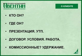 • КТО ОН?
• ГДЕ ОН?
• ПРЕЗЕНТАЦИЯ. УТП.
• ДОГОВОР. УСЛОВИЯ. РАБОТА.
• КОМИССИОННЫЕ? УДЕРЖАНИЕ.
О КЛИЕНТЕ
6
 