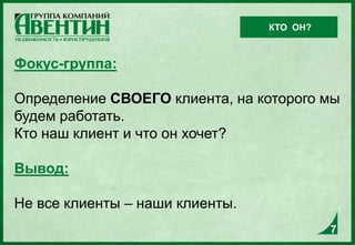 Фокус-группа:
Определение СВОЕГО клиента, на которого мы
будем работать.
Кто наш клиент и что он хочет?
Вывод:
Не все клиенты – наши клиенты.
КТО ОН?
7
 