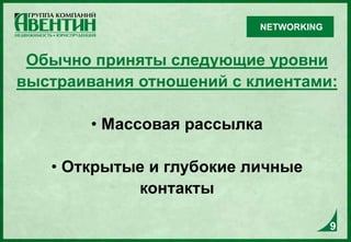 9
Обычно приняты следующие уровни
выстраивания отношений с клиентами:
• Массовая рассылка
• Открытые и глубокие личные
контакты
9
NETWORKING
 