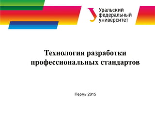 Пермь 2015
Технология разработки
профессиональных стандартов
 