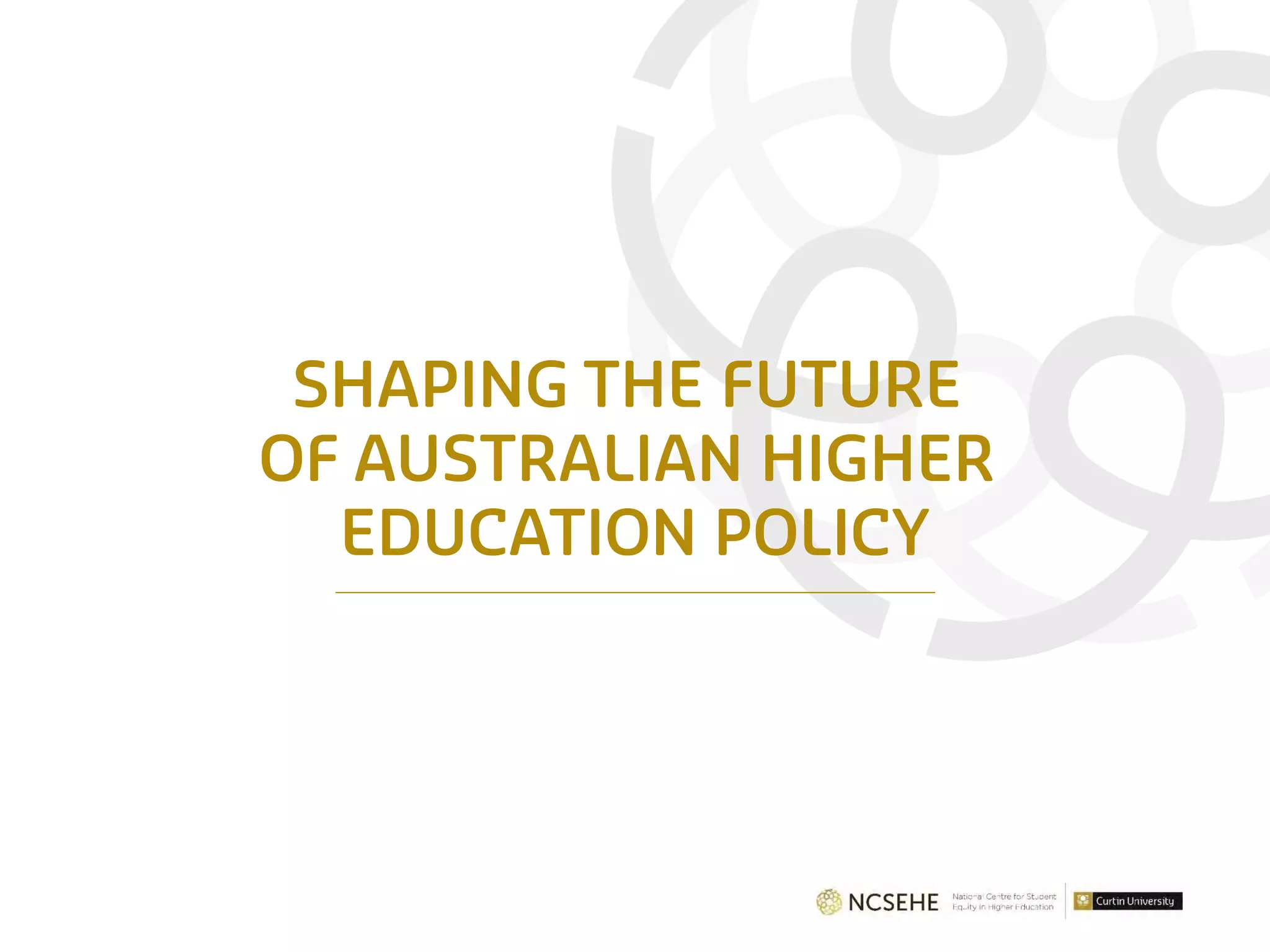 SHAPING THE FUTURE
OF AUSTRALIAN HIGHER
EDUCATION POLICY
 