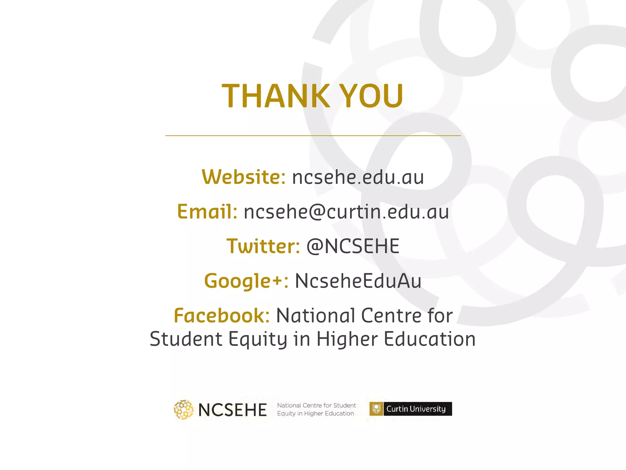 Website: ncsehe.edu.au
Email: ncsehe@curtin.edu.au
Twitter: @NCSEHE
Google+: NcseheEduAu
Facebook: National Centre for
Student Equity in Higher Education
THANK YOU
 