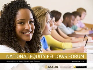 National Centre for Student Equity in Higher Education 20 November 2017
NATIONAL EQUITY FELLOWS FORUM
 